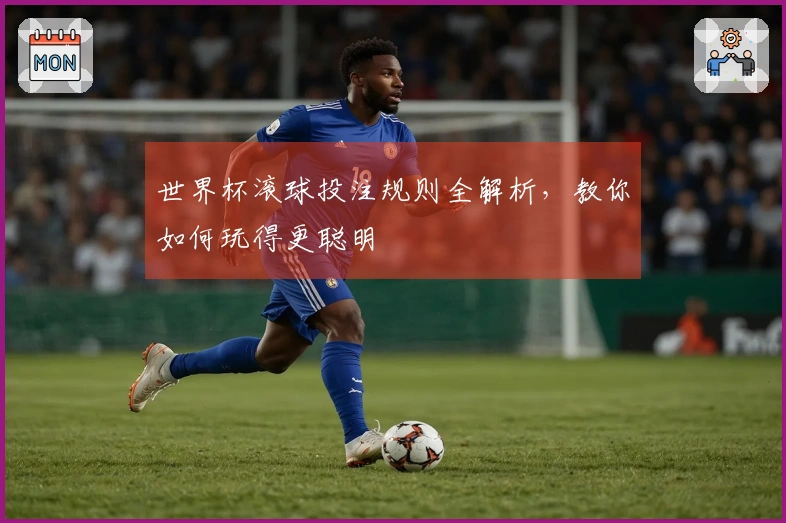 世界杯滚球投注规则全解析，教你如何玩得更聪明