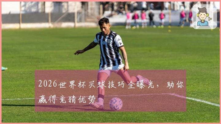 2026世界杯买球技巧全曝光，助你赢得竞猜优势