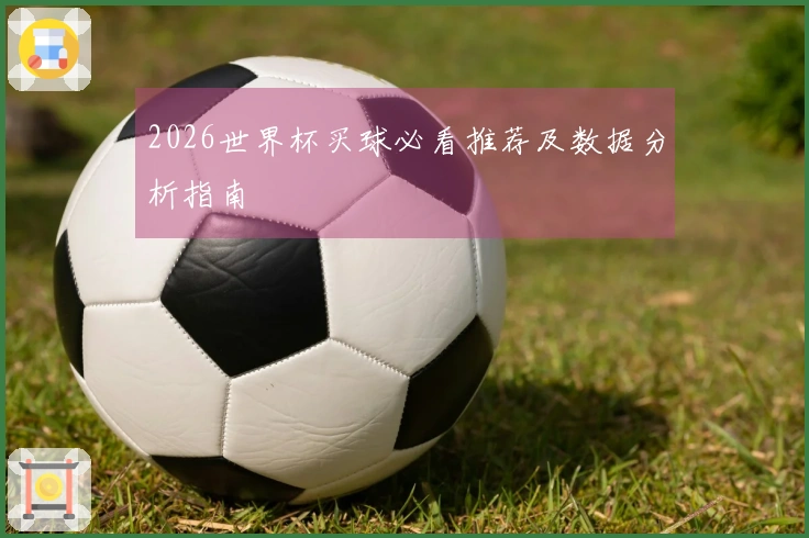 2026世界杯买球必看推荐及数据分析指南