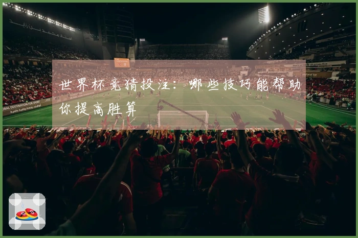 世界杯竞猜投注：哪些技巧能帮助你提高胜算