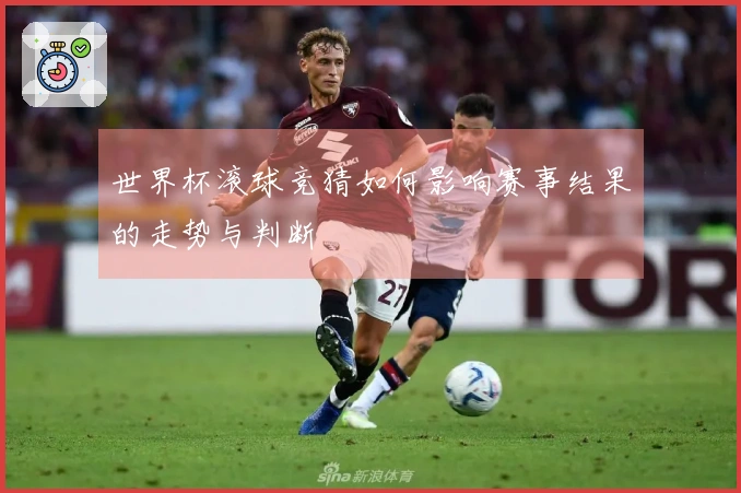世界杯滚球竞猜如何影响赛事结果的走势与判断