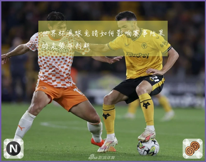世界杯滚球竞猜如何影响赛事结果的走势与判断