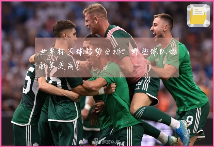 世界杯买球趋势分析：哪些球队的胜算更高？