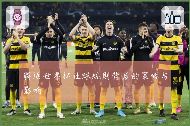 解读世界杯让球规则背后的策略与影响