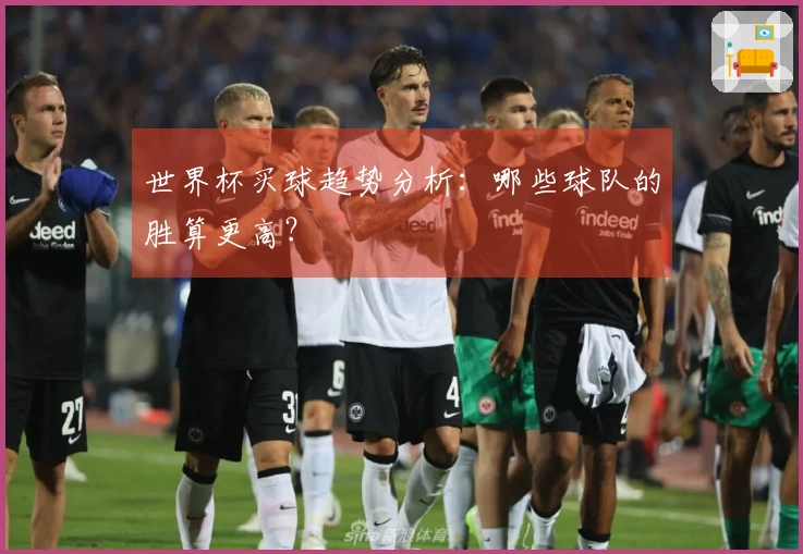 世界杯买球趋势分析：哪些球队的胜算更高？