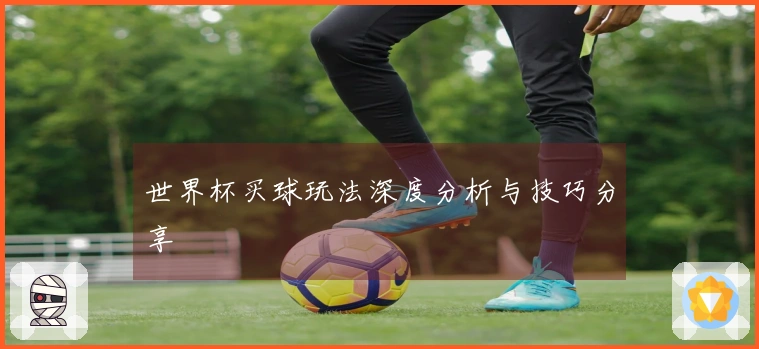 世界杯买球玩法深度分析与技巧分享