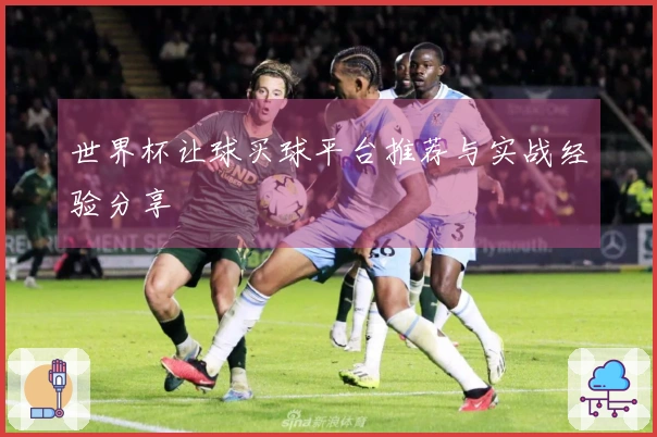 世界杯让球买球平台推荐与实战经验分享