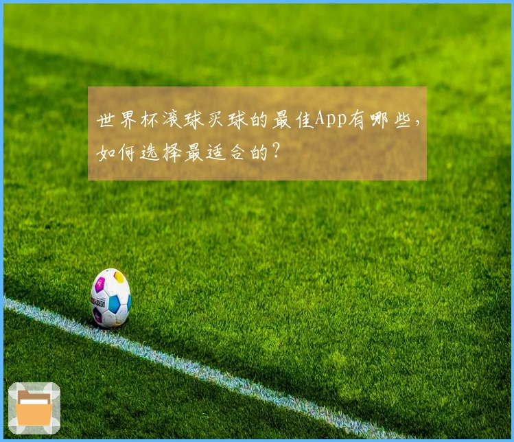 世界杯滚球买球的最佳App有哪些，如何选择最适合的？