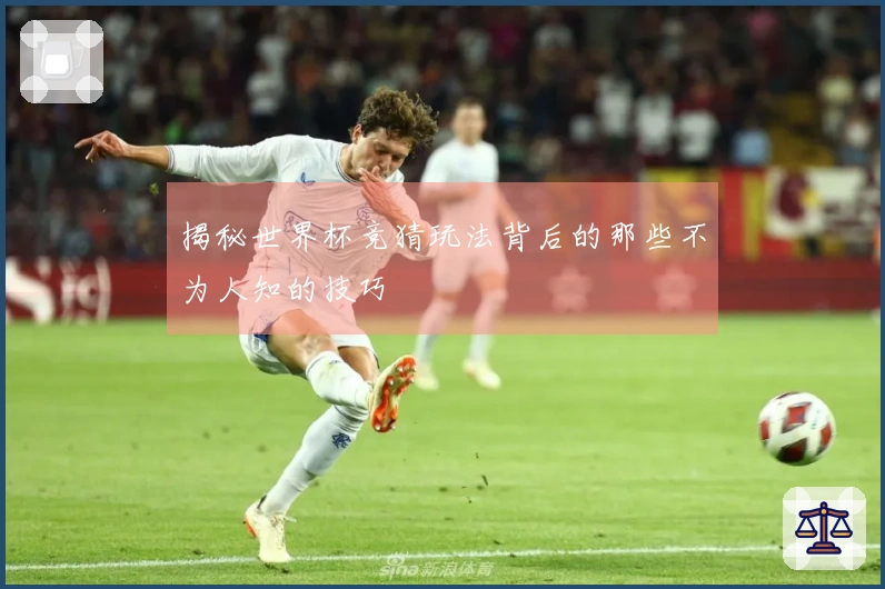 揭秘世界杯竞猜玩法背后的那些不为人知的技巧