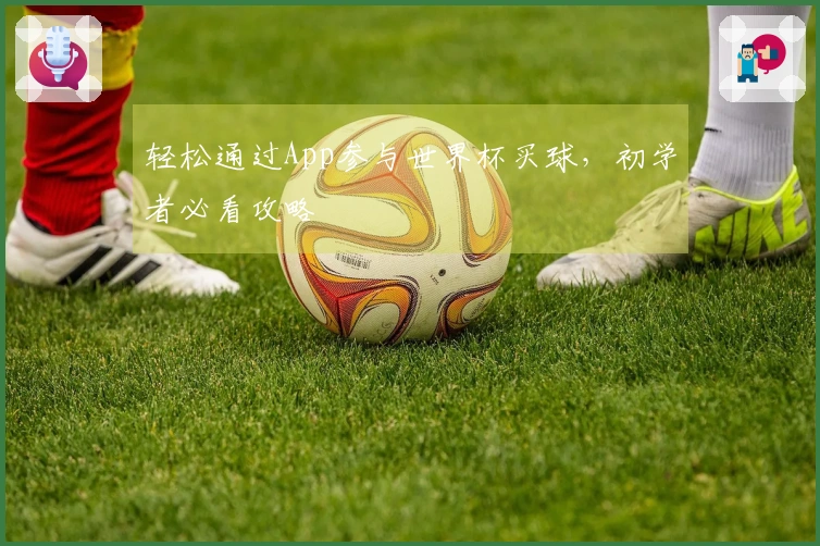轻松通过App参与世界杯买球，初学者必看攻略