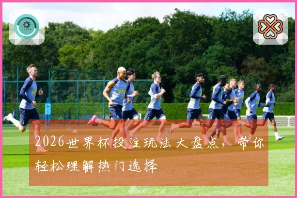 2026世界杯投注玩法大盘点，带你轻松理解热门选择
