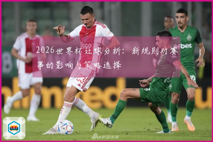 2026世界杯让球分析：新规则对赛事的影响与策略选择